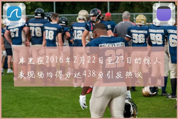 库里在2016年2月22日至27日的惊人表现场均得分达438分引发热议