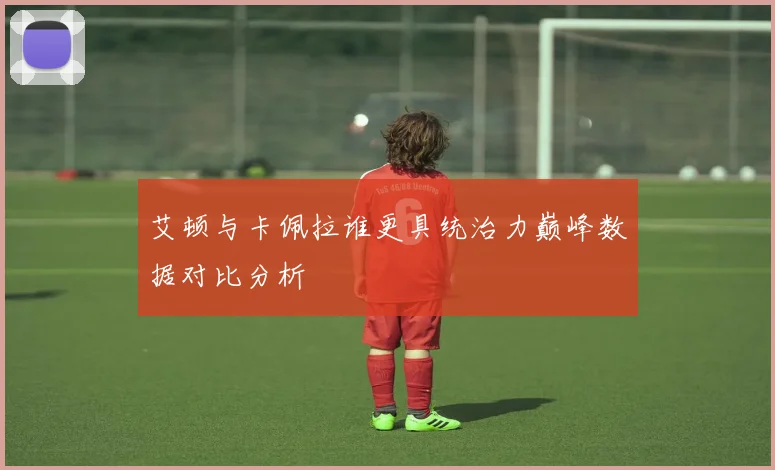 艾顿与卡佩拉谁更具统治力巅峰数据对比分析