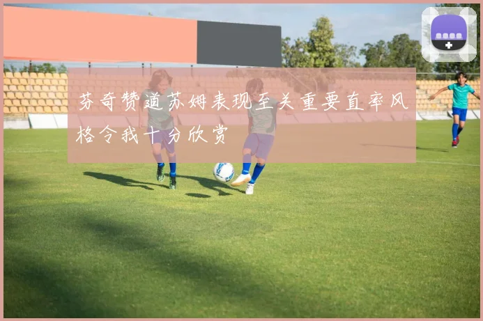 芬奇赞道苏姆表现至关重要直率风格令我十分欣赏