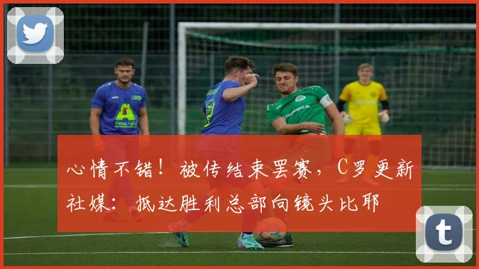 心情不错！被传结束罢赛，C罗更新社媒：抵达胜利总部向镜头比耶