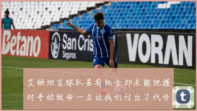 艾顿坦言球队虽有机会却未能把握对手的致命一击让我们付出了代价