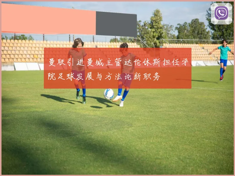 曼联引进曼城主管达伦休斯担任学院足球发展与方法论新职务