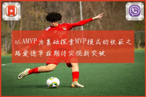 以AMVP为基础探索MVP模式的收获之路爱德华兹期待实现新突破