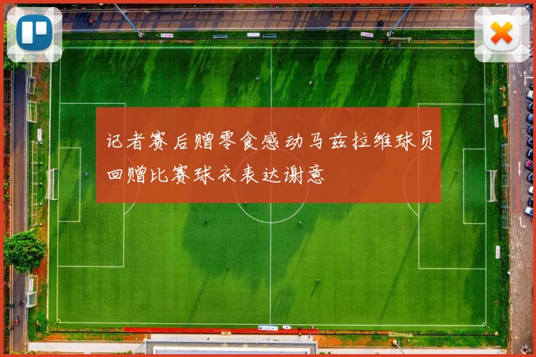 记者赛后赠零食感动马兹拉维球员回赠比赛球衣表达谢意