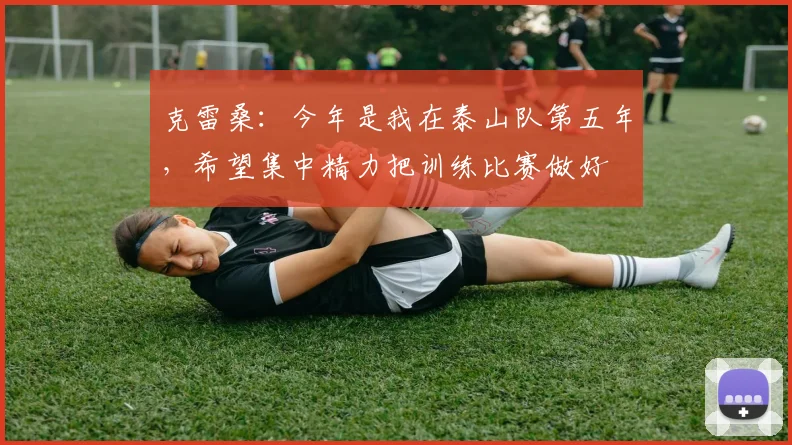 克雷桑：今年是我在泰山队第五年，希望集中精力把训练比赛做好