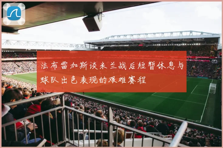 法布雷加斯谈米兰战后短暂休息与球队出色表现的艰难赛程