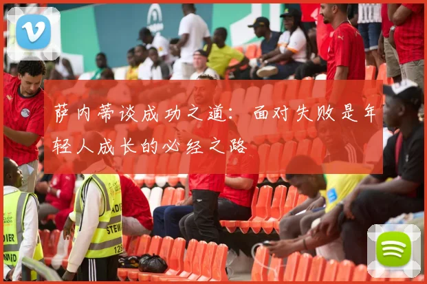 萨内蒂谈成功之道：面对失败是年轻人成长的必经之路