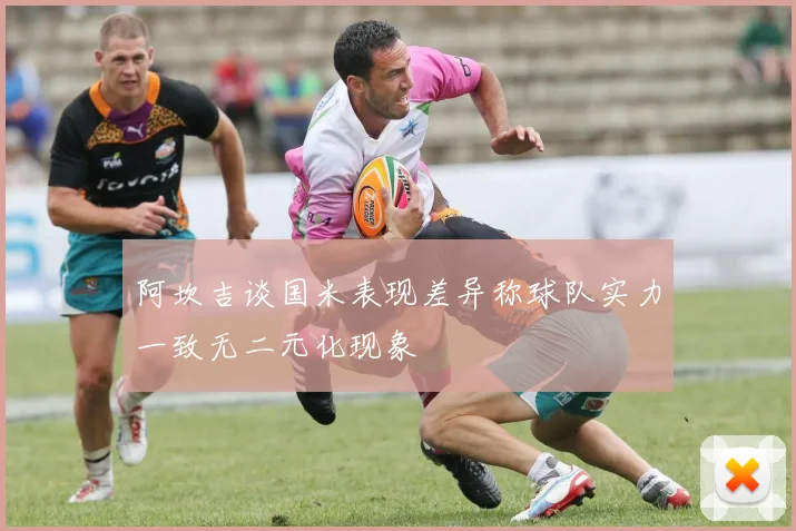 阿坎吉谈国米表现差异称球队实力一致无二元化现象