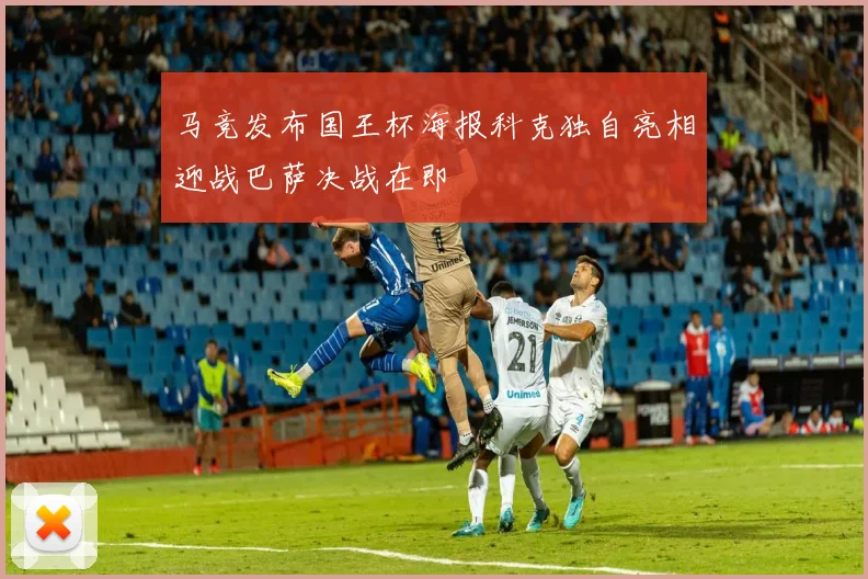 马竞发布国王杯海报科克独自亮相迎战巴萨决战在即