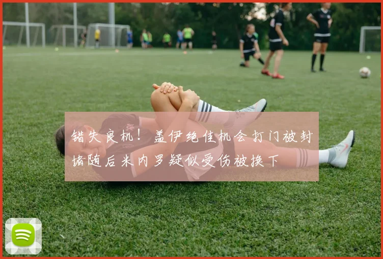 错失良机！盖伊绝佳机会打门被封堵随后米内罗疑似受伤被换下