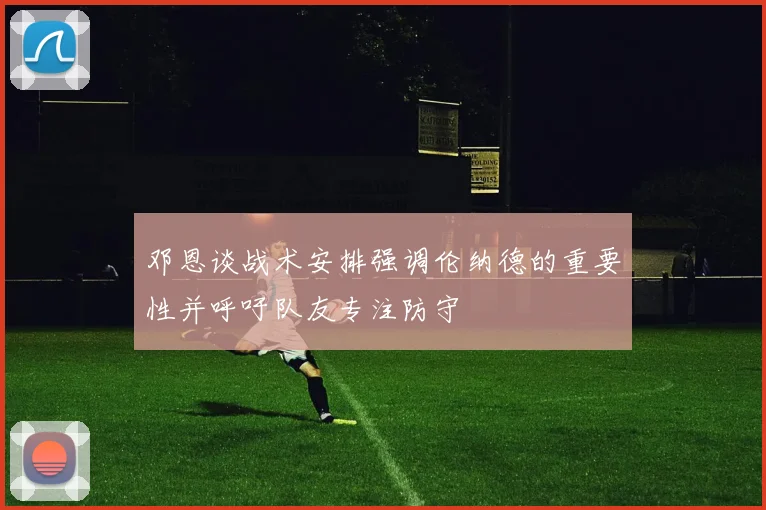 邓恩谈战术安排强调伦纳德的重要性并呼吁队友专注防守