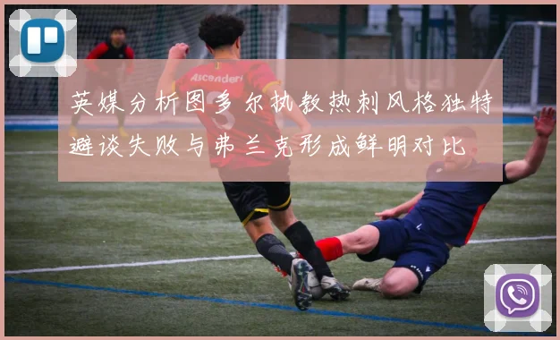 英媒分析图多尔执教热刺风格独特避谈失败与弗兰克形成鲜明对比