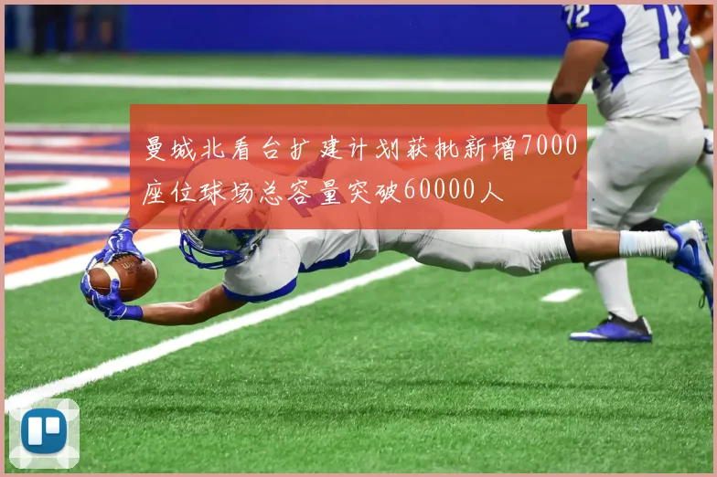 曼城北看台扩建计划获批新增7000座位球场总容量突破60000人