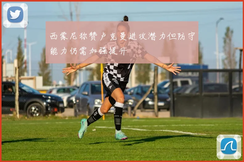 西蒙尼称赞卢克曼进攻潜力但防守能力仍需加强提升