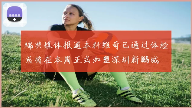 瑞典媒体报道本科维奇已通过体检或将在本周正式加盟深圳新鹏城