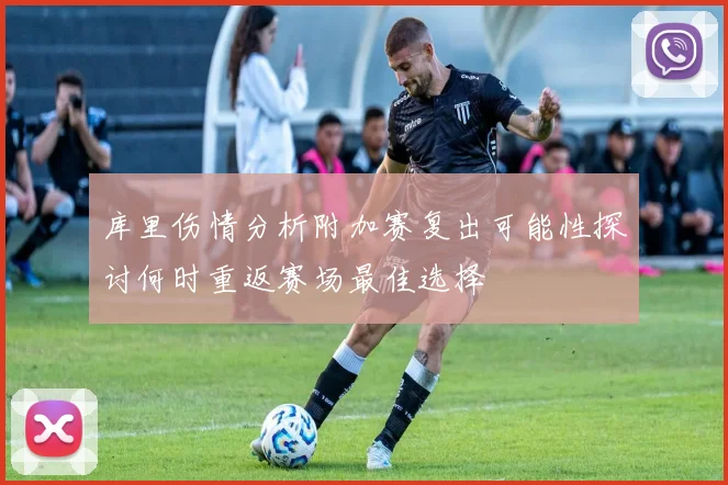 库里伤情分析附加赛复出可能性探讨何时重返赛场最佳选择